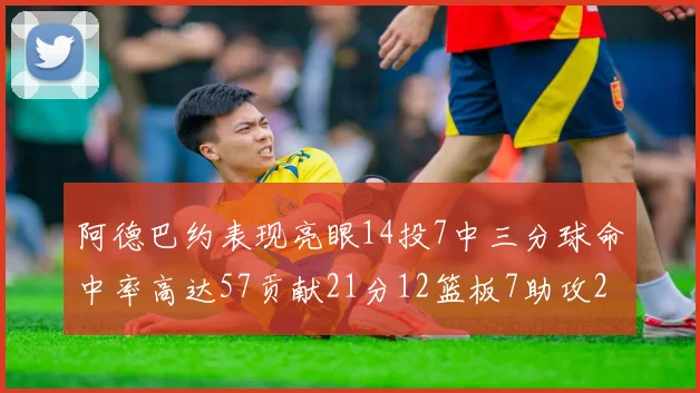 阿德巴约表现亮眼14投7中三分球命中率高达57贡献21分12篮板7助攻2抢断