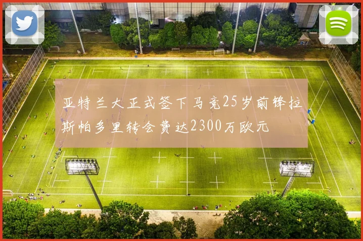 亚特兰大正式签下马竞25岁前锋拉斯帕多里转会费达2300万欧元