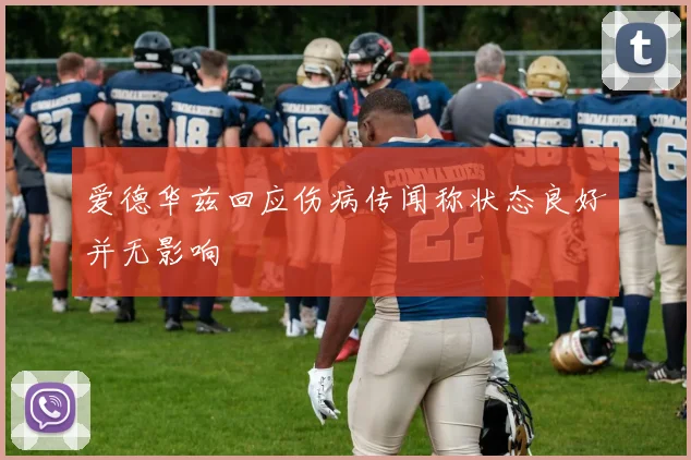 爱德华兹回应伤病传闻称状态良好并无影响