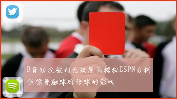 B费助攻被判无效原因揭秘ESPN分析伍德曼触球对传球的影响